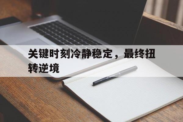 关键时刻冷静稳定，最终扭转逆境的简单介绍